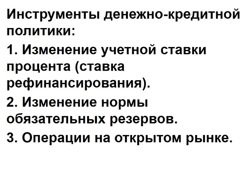 Инструменты денежно-кредитной политики: 1. Изменение учетной ставки процента (ставка рефинансирования). 2. Изменение нормы обязательных